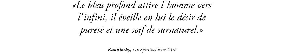 Le bleu profond attire l'homme vers l'infini, il éveille en lui le désir de pureté et une soif de surnaturel. — Kandisky, Du Spirituel dans l'Art