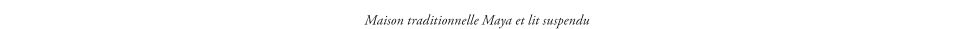 Maison traditionnelle Maya et lit suspendu